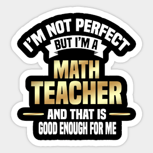 I'm Not Perfect But I'm A Math Teacher And That Is Good Enough For Me Sticker